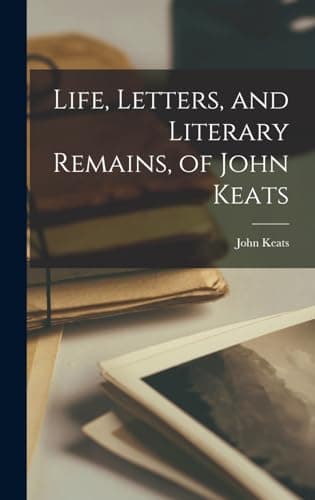 Life, Letters, and Literary Remains, of John Keats