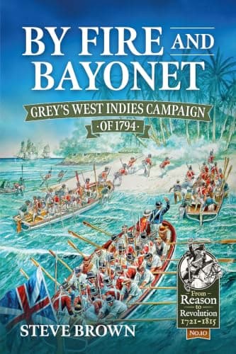 By Fire and Bayonet: Grey's West Indies Campaign of 1794 (From Reason to Revolution 1721-1815)